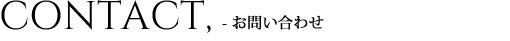 CONTACT - お問い合わせ